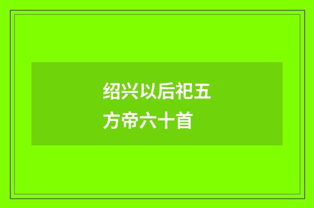 绍兴以后祀五方帝六十首