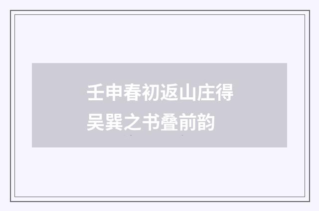 壬申春初返山庄得吴巽之书叠前韵