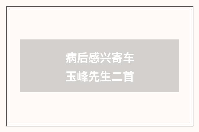 病后感兴寄车玉峰先生二首