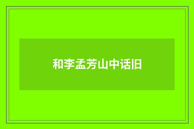 和李孟芳山中话旧