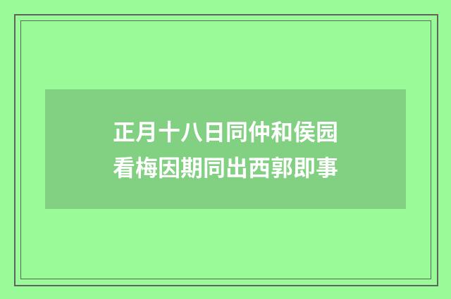 正月十八日同仲和侯园看梅因期同出西郭即事