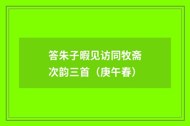 答朱子暇见访同牧斋次韵三首（庚午春）