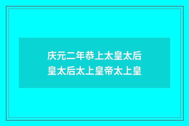 庆元二年恭上太皇太后皇太后太上皇帝太上皇