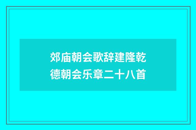 郊庙朝会歌辞建隆乾德朝会乐章二十八首