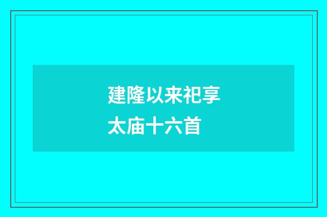 建隆以来祀享太庙十六首