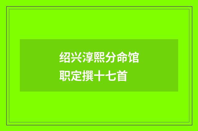 绍兴淳熙分命馆职定撰十七首