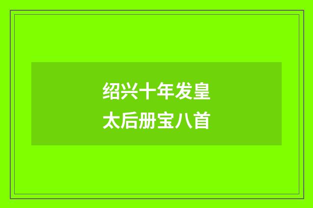 绍兴十年发皇太后册宝八首