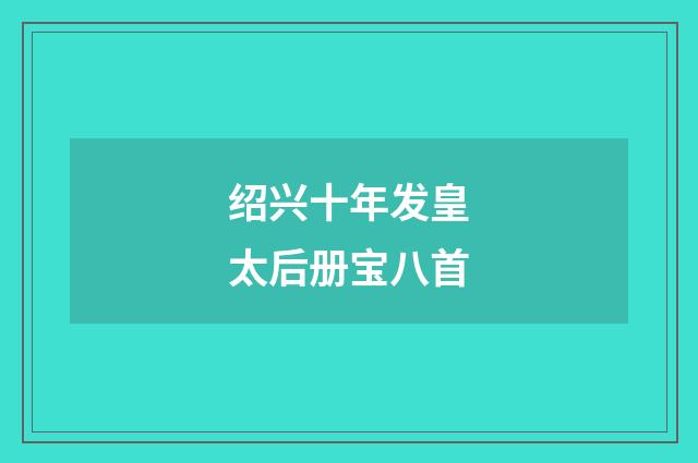 绍兴十年发皇太后册宝八首