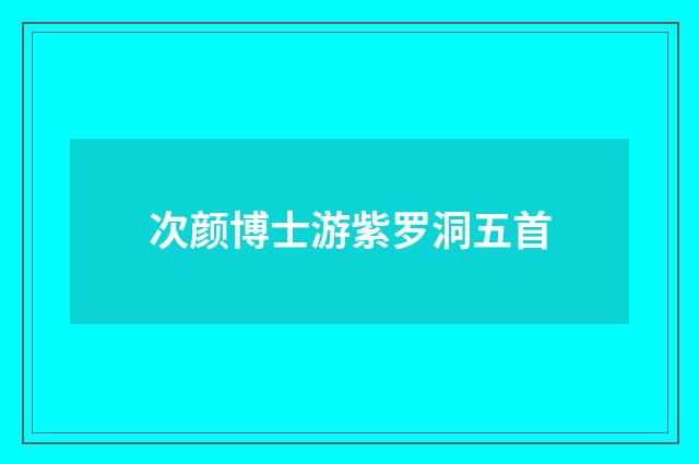 次颜博士游紫罗洞五首