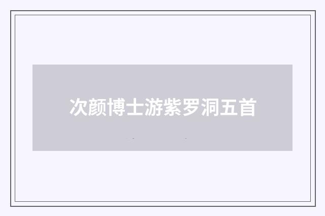 次颜博士游紫罗洞五首