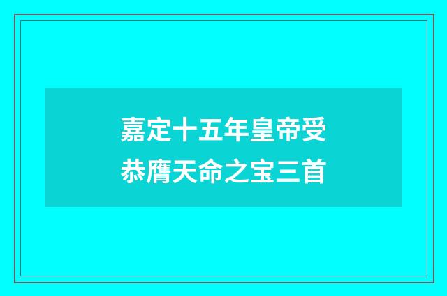 嘉定十五年皇帝受恭膺天命之宝三首