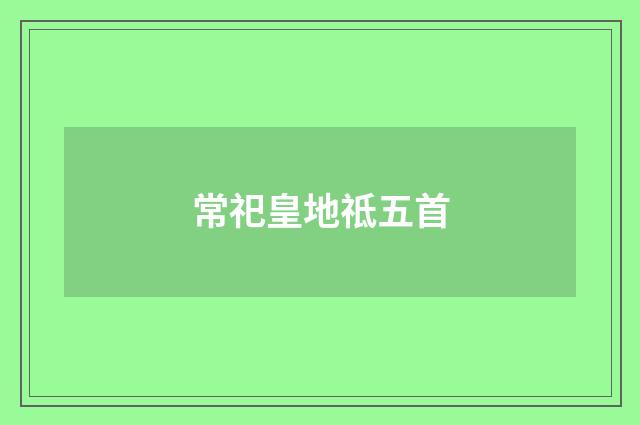 常祀皇地祗五首