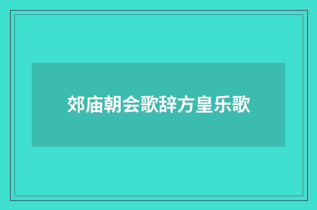 郊庙朝会歌辞方皇乐歌