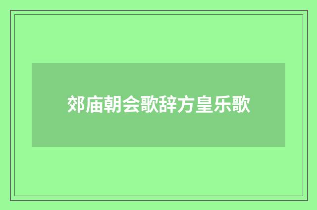 郊庙朝会歌辞方皇乐歌