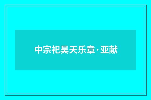 中宗祀昊天乐章·亚献