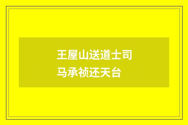 王屋山送道士司马承祯还天台