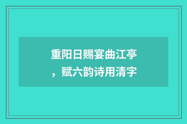 重阳日赐宴曲江亭，赋六韵诗用清字