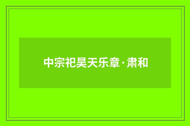 中宗祀昊天乐章·肃和