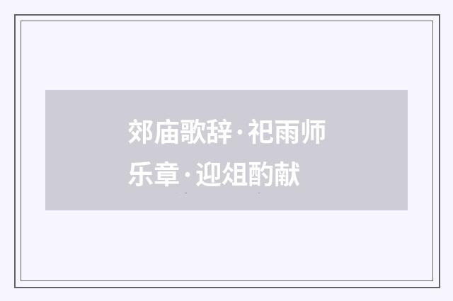 郊庙歌辞·祀雨师乐章·迎俎酌献