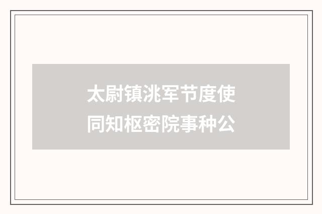太尉镇洮军节度使同知枢密院事种公