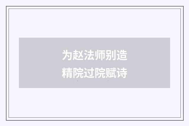 为赵法师别造精院过院赋诗