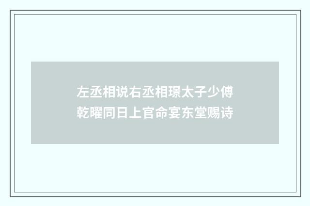 左丞相说右丞相璟太子少傅乾曜同日上官命宴东堂赐诗