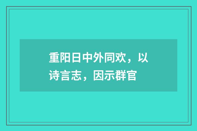 重阳日中外同欢，以诗言志，因示群官