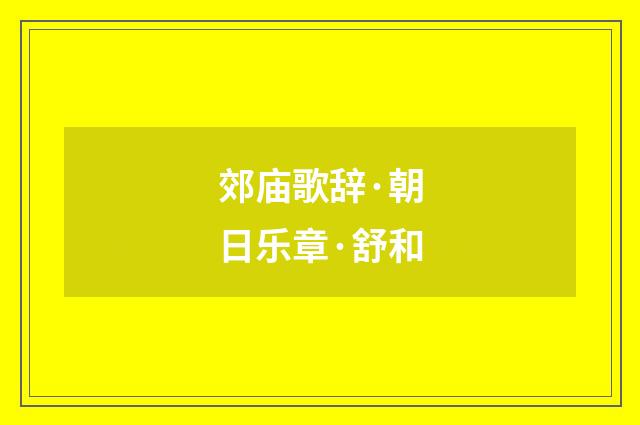 郊庙歌辞·朝日乐章·舒和
