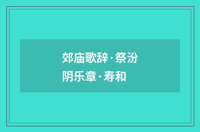郊庙歌辞·祭汾阴乐章·寿和
