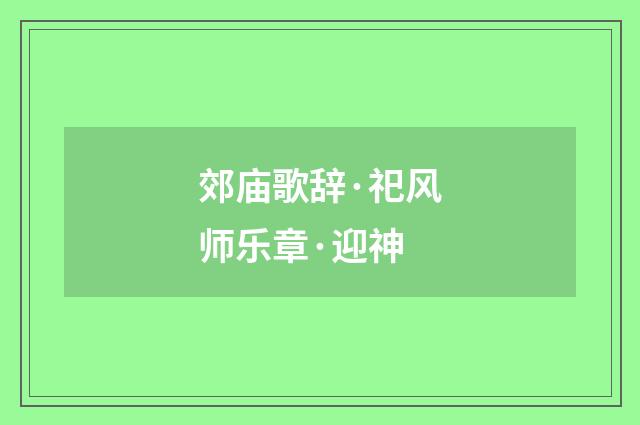 郊庙歌辞·祀风师乐章·迎神