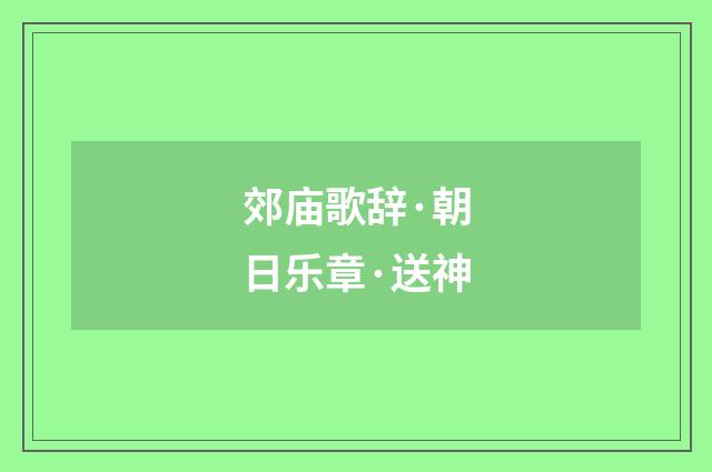 郊庙歌辞·朝日乐章·送神