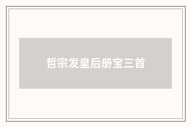 哲宗发皇后册宝三首