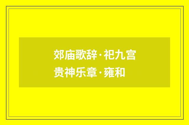 郊庙歌辞·祀九宫贵神乐章·雍和