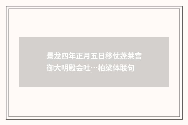 景龙四年正月五日移仗蓬莱宫御大明殿会吐…柏梁体联句