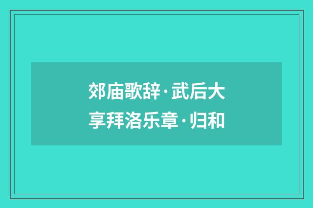 郊庙歌辞·武后大享拜洛乐章·归和