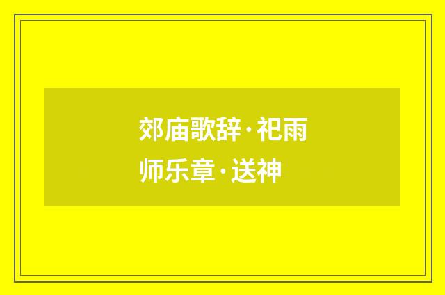 郊庙歌辞·祀雨师乐章·送神