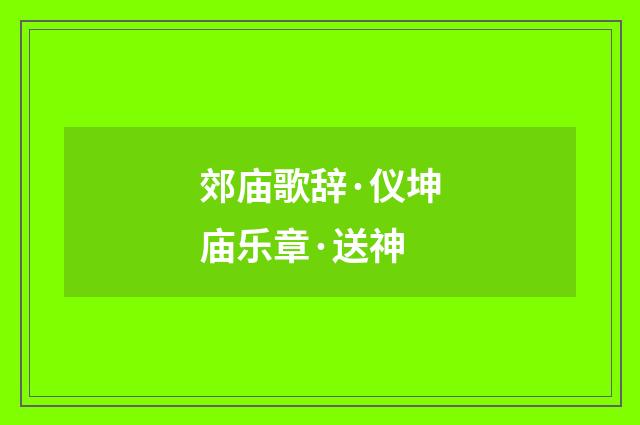 郊庙歌辞·仪坤庙乐章·送神