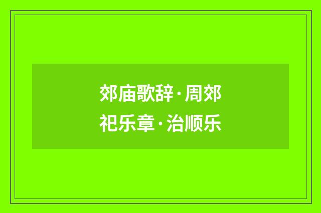 郊庙歌辞·周郊祀乐章·治顺乐