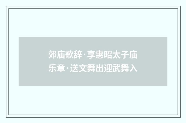 郊庙歌辞·享惠昭太子庙乐章·送文舞出迎武舞入
