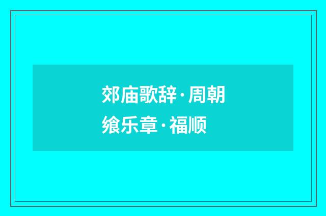 郊庙歌辞·周朝飨乐章·福顺