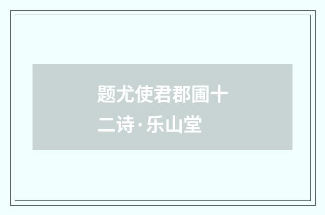 题尤使君郡圃十二诗·乐山堂