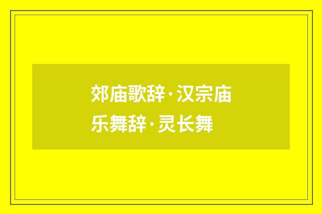 郊庙歌辞·汉宗庙乐舞辞·灵长舞