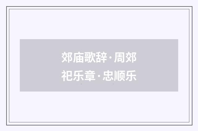 郊庙歌辞·周郊祀乐章·忠顺乐