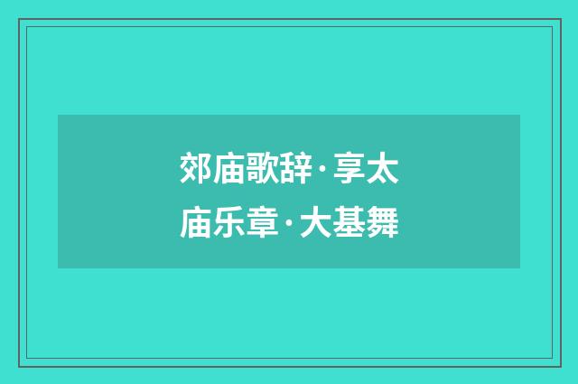 郊庙歌辞·享太庙乐章·大基舞