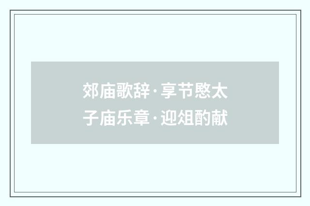 郊庙歌辞·享节愍太子庙乐章·迎俎酌献