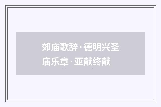 郊庙歌辞·德明兴圣庙乐章·亚献终献