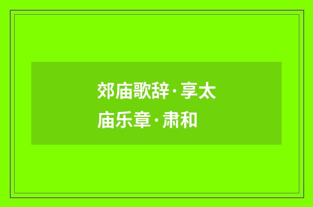 郊庙歌辞·享太庙乐章·肃和