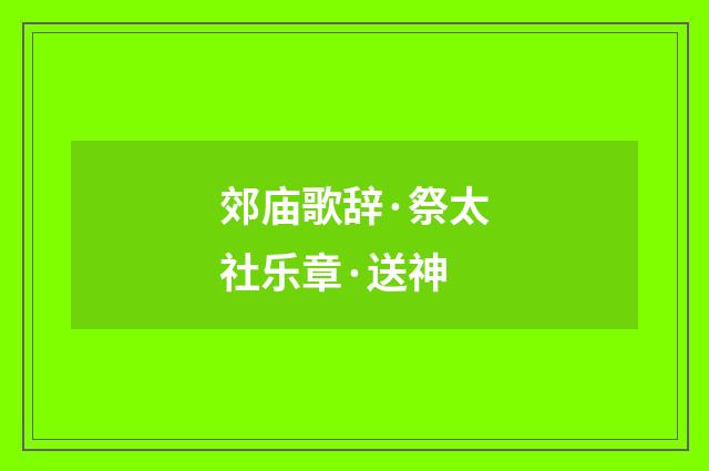 郊庙歌辞·祭太社乐章·送神
