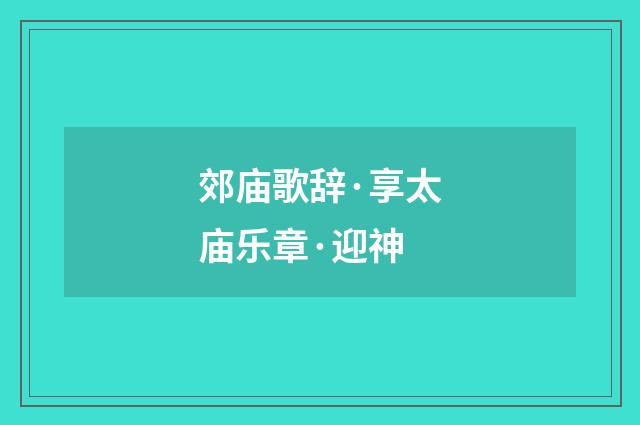 郊庙歌辞·享太庙乐章·迎神