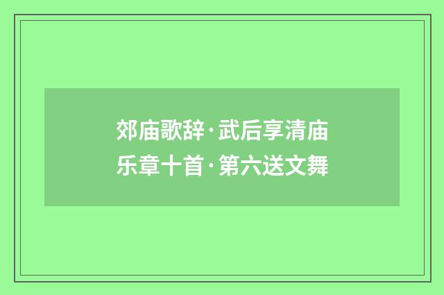 郊庙歌辞·武后享清庙乐章十首·第六送文舞